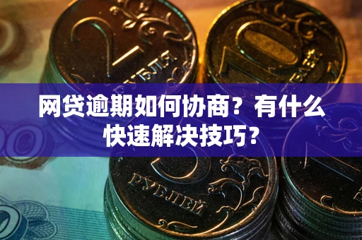 武汉网贷逾期如何协商？有什么快速解决技巧？
