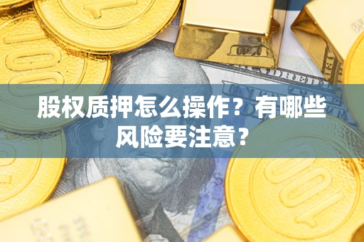 武汉股权质押怎么操作？有哪些风险要注意？