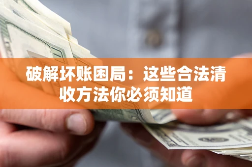 武汉破解坏账困局：这些合法清收方法你必须知道