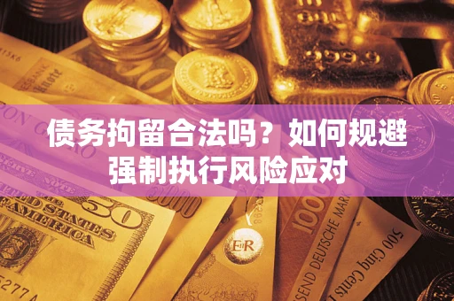 武汉债务拘留合法吗？如何规避强制执行风险应对