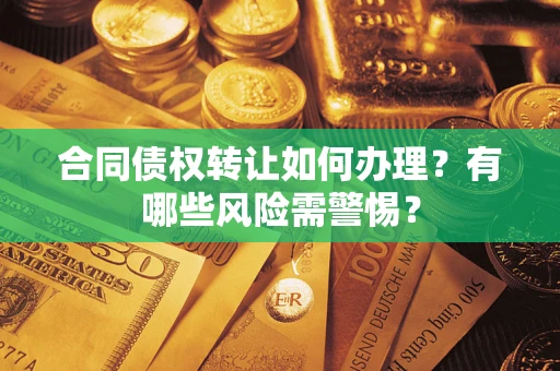 武汉合同债权转让如何办理？有哪些风险需警惕？