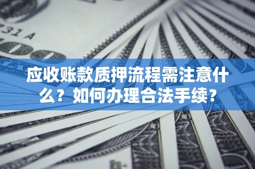 武汉应收账款质押流程需注意什么？如何办理合法手续？