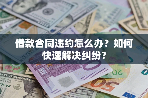 武汉借款合同违约怎么办？如何快速解决纠纷？