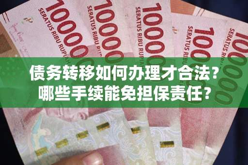 武汉债务转移如何办理才合法？哪些手续能免担保责任？