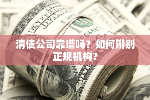 武汉清债公司靠谱吗？如何辨别正规机构？