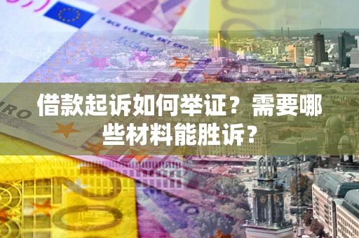 武汉借款起诉如何举证？需要哪些材料能胜诉？