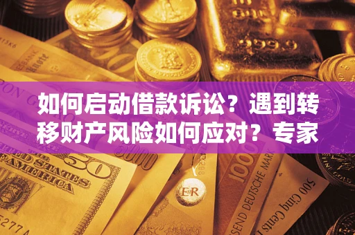武汉如何启动借款诉讼？遇到转移财产风险如何应对？专家解局支招