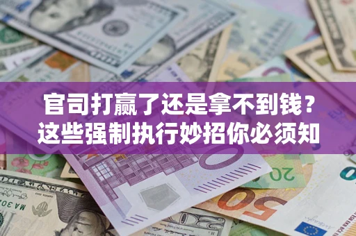 武汉官司打赢了还是拿不到钱？这些强制执行妙招你必须知道