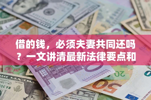 武汉借的钱，必须夫妻共同还吗？一文讲清最新法律要点和避坑指南