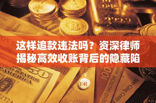 武汉这样追款违法吗？资深律师揭秘高效收账背后的隐藏陷阱