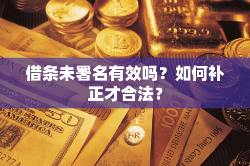 武汉借条未署名有效吗？如何补正才合法？