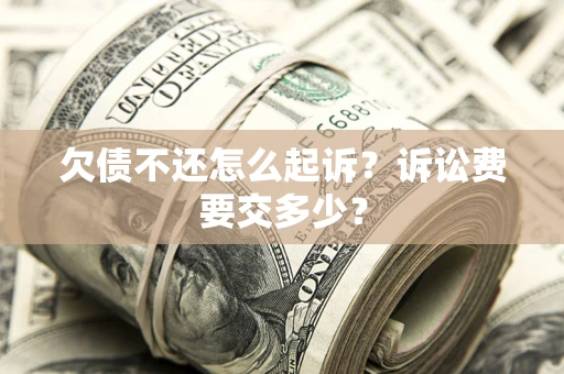 武汉欠债不还怎么起诉？诉讼费要交多少？