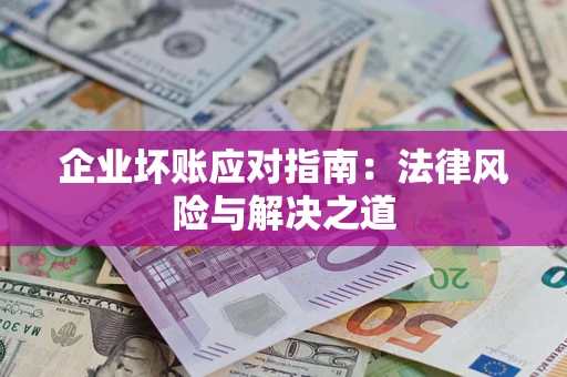 武汉企业坏账应对指南：法律风险与解决之道
