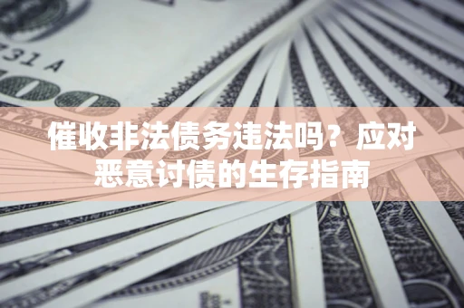 武汉催收非法债务违法吗？应对恶意讨债的生存指南