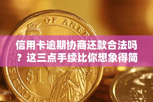 武汉信用卡逾期协商还款合法吗？这三点手续比你想象得简单