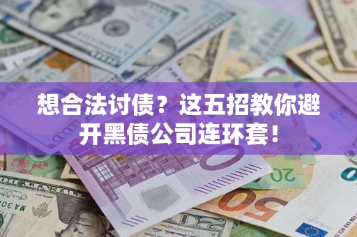 武汉想合法讨债？这五招教你避开黑债公司连环套！