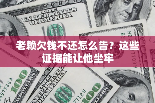 武汉老赖欠钱不还怎么告？这些证据能让他坐牢