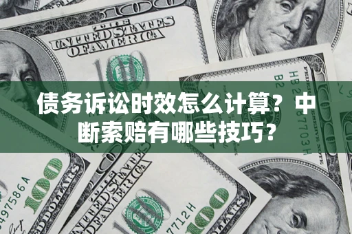 武汉债务诉讼时效怎么计算？中断索赔有哪些技巧？
