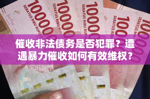 武汉催收非法债务是否犯罪？遭遇暴力催收如何有效维权？