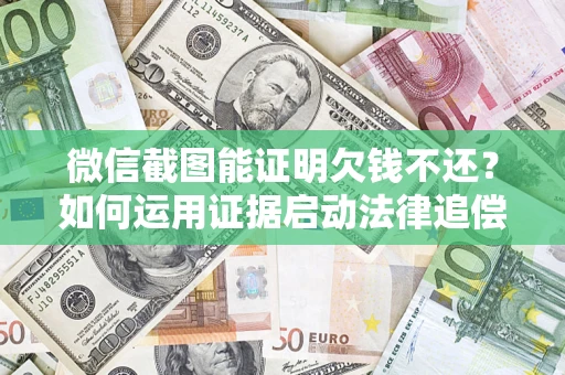 武汉微信截图能证明欠钱不还？如何运用证据启动法律追偿程序？
