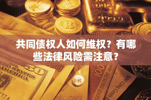 武汉共同债权人如何维权？有哪些法律风险需注意？