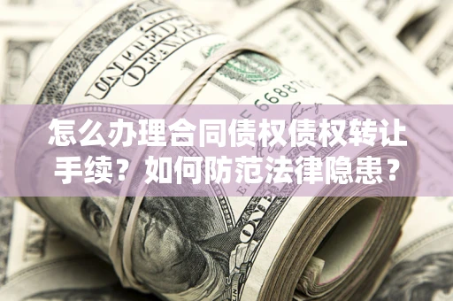武汉怎么办理合同债权债权转让手续？如何防范法律隐患？