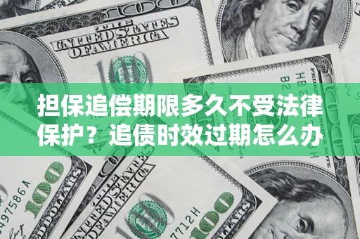 武汉担保追偿期限多久不受法律保护？追债时效过期怎么办？