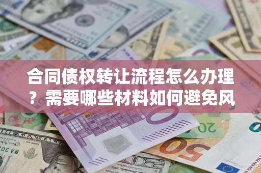 武汉合同债权转让流程怎么办理？需要哪些材料如何避免风险？