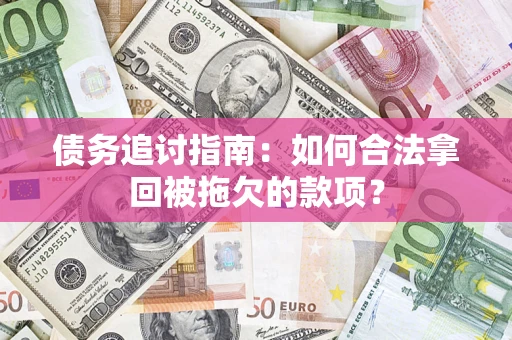 武汉债务追讨指南：如何合法拿回被拖欠的款项？