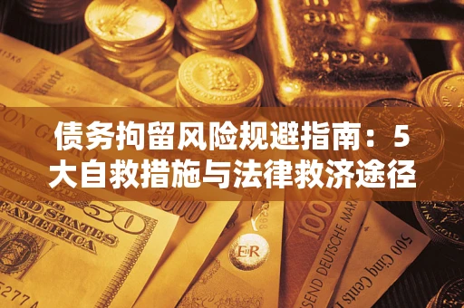 武汉债务拘留风险规避指南：5大自救措施与法律救济途径