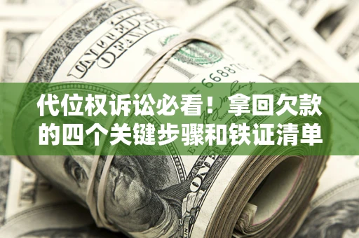 武汉代位权诉讼必看!拿回欠款的四个关键步骤和铁证清单 武汉代位权诉讼必看!拿回欠款的四个关键步骤和铁证清单