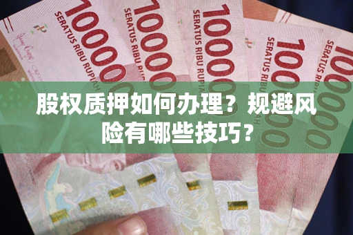 武汉股权质押如何办理？规避风险有哪些技巧？