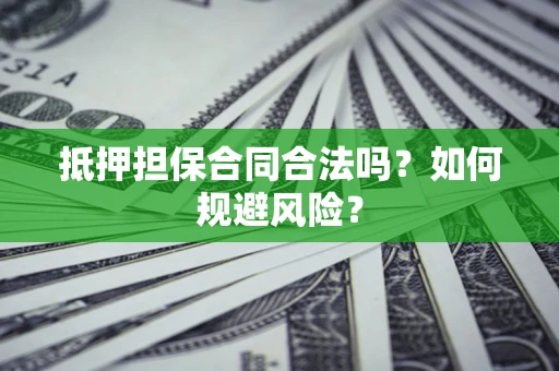 武汉抵押担保合同合法吗？如何规避风险？