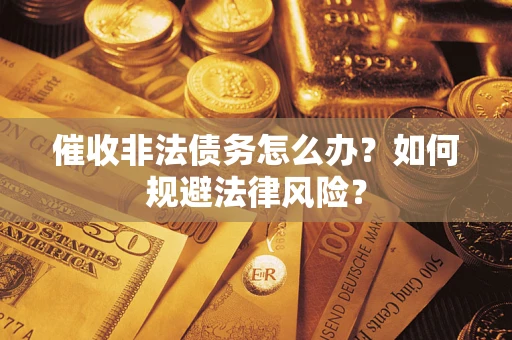武汉催收非法债务怎么办？如何规避法律风险？