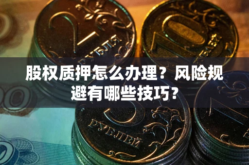 武汉股权质押怎么办理？风险规避有哪些技巧？