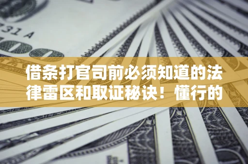 武汉借条打官司前必须知道的法律雷区和取证秘诀！懂行的人已经留好这些证据