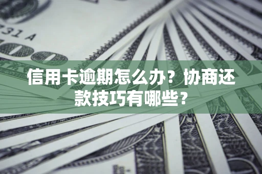 武汉信用卡逾期怎么办？协商还款技巧有哪些？