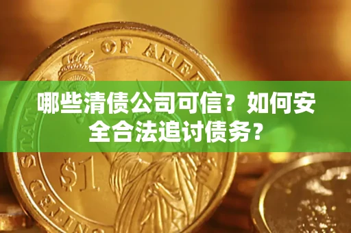 武汉哪些清债公司可信？如何安全合法追讨债务？