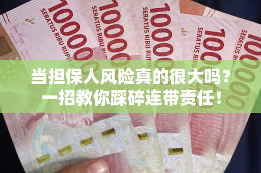 武汉当担保人风险真的很大吗？一招教你踩碎连带责任！