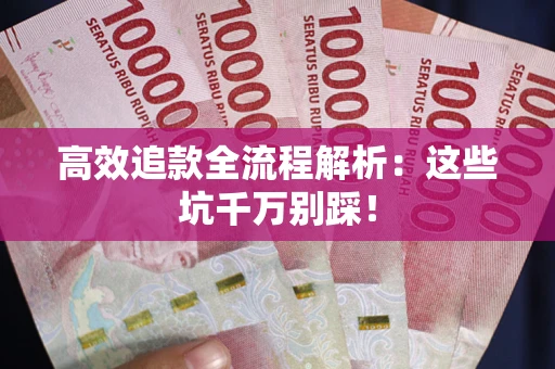 武汉高效追款全流程解析：这些坑千万别踩！