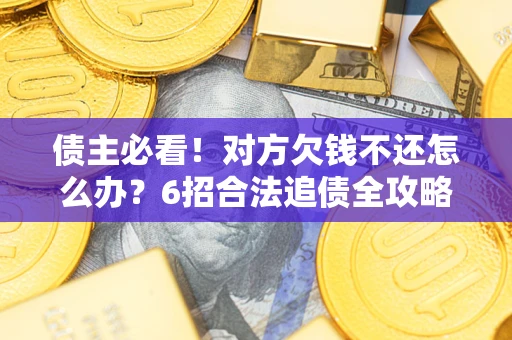 武汉债主必看！对方欠钱不还怎么办？6招合法追债全攻略