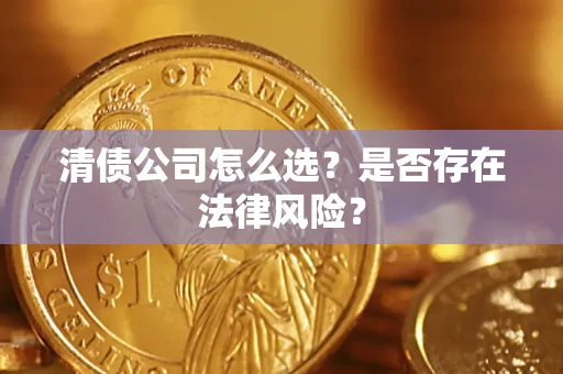 武汉清债公司怎么选？是否存在法律风险？