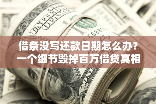 武汉借条没写还款日期怎么办？一个细节毁掉百万借贷真相