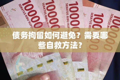 武汉债务拘留如何避免？需要哪些自救方法？