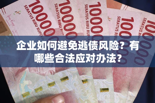 武汉企业如何避免逃债风险？有哪些合法应对办法？