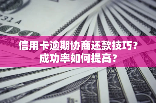 武汉信用卡逾期协商还款技巧？成功率如何提高？