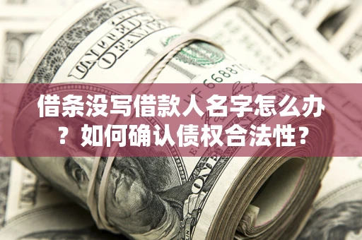武汉借条没写借款人名字怎么办？如何确认债权合法性？