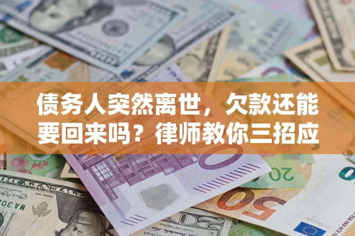 武汉债务人突然离世，欠款还能要回来吗？律师教你三招应对