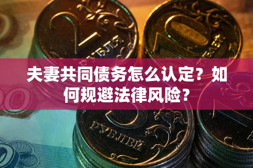 武汉夫妻共同债务怎么认定？如何规避法律风险？
