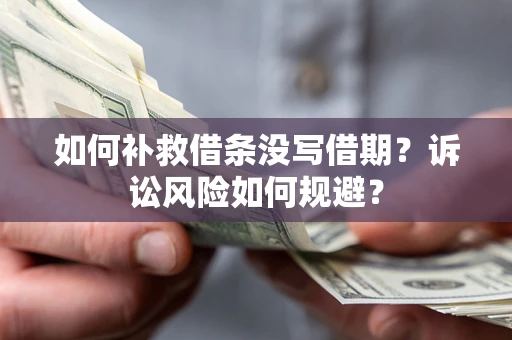 武汉如何补救借条没写借期？诉讼风险如何规避？